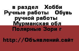  в раздел : Хобби. Ручные работы » Обувь ручной работы . Мурманская обл.,Полярные Зори г.